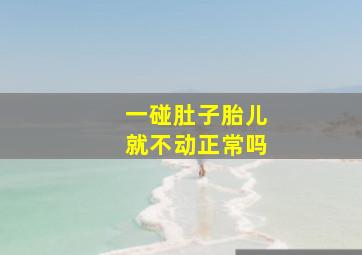 一碰肚子胎儿就不动正常吗