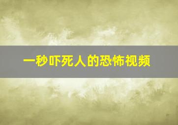 一秒吓死人的恐怖视频