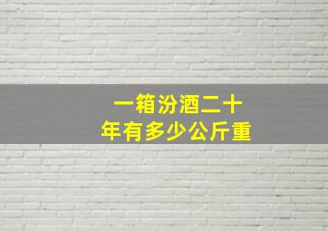 一箱汾酒二十年有多少公斤重