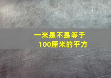 一米是不是等于100厘米的平方