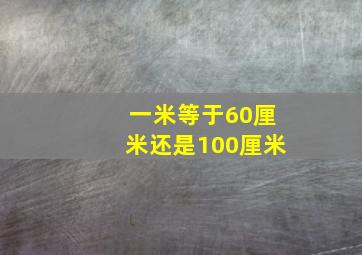 一米等于60厘米还是100厘米