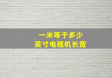 一米等于多少英寸电视机长宽