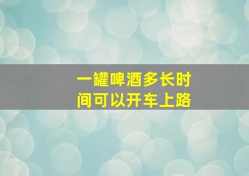 一罐啤酒多长时间可以开车上路