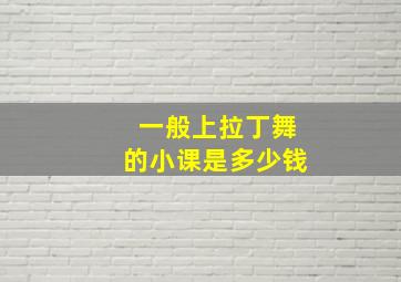 一般上拉丁舞的小课是多少钱