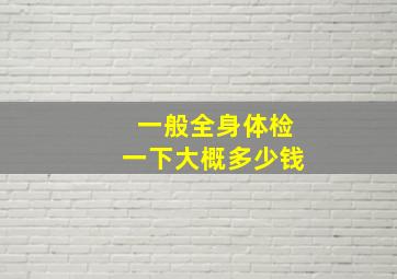 一般全身体检一下大概多少钱