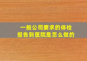 一般公司要求的体检报告到医院是怎么做的