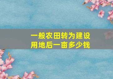 一般农田转为建设用地后一亩多少钱