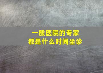 一般医院的专家都是什么时间坐诊