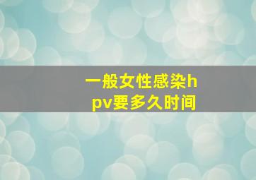 一般女性感染hpv要多久时间