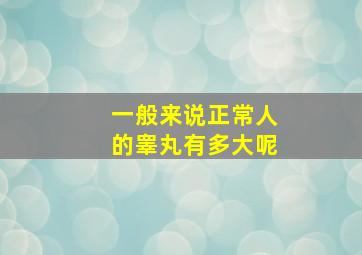 一般来说正常人的睾丸有多大呢