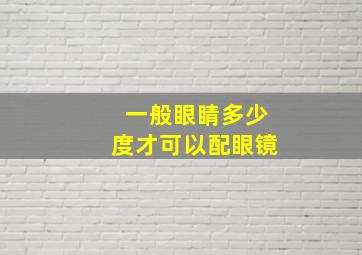 一般眼睛多少度才可以配眼镜