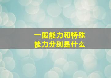 一般能力和特殊能力分别是什么