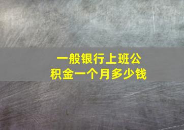 一般银行上班公积金一个月多少钱