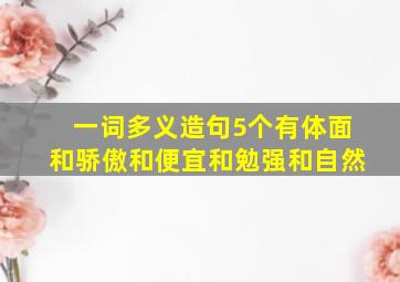 一词多义造句5个有体面和骄傲和便宜和勉强和自然