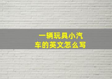 一辆玩具小汽车的英文怎么写