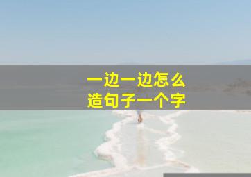 一边一边怎么造句子一个字