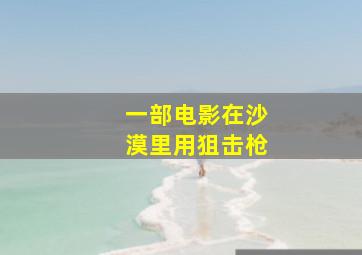 一部电影在沙漠里用狙击枪