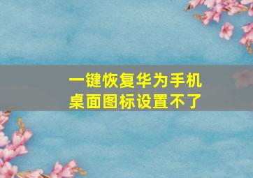 一键恢复华为手机桌面图标设置不了