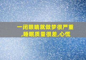 一闭眼睛就做梦很严重,睡眠质量很差,心慌