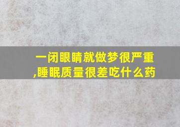 一闭眼睛就做梦很严重,睡眠质量很差吃什么药