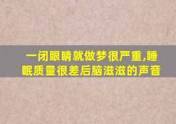 一闭眼睛就做梦很严重,睡眠质量很差后脑滋滋的声音