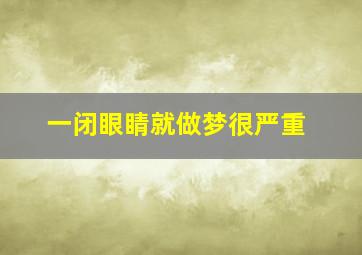 一闭眼睛就做梦很严重