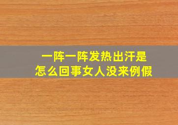 一阵一阵发热出汗是怎么回事女人没来例假