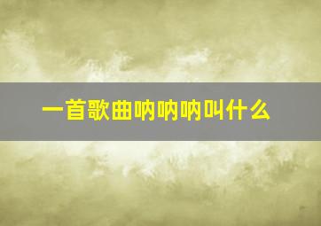 一首歌曲呐呐呐叫什么