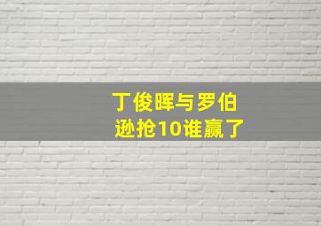 丁俊晖与罗伯逊抢10谁赢了