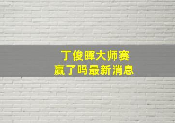 丁俊晖大师赛赢了吗最新消息