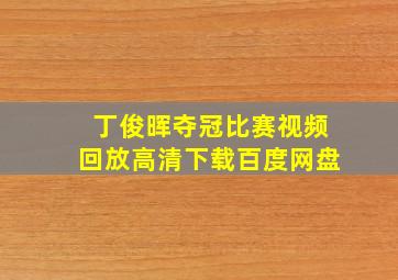 丁俊晖夺冠比赛视频回放高清下载百度网盘