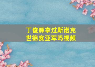 丁俊晖拿过斯诺克世锦赛亚军吗视频