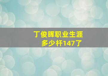 丁俊晖职业生涯多少杆147了