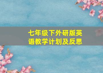 七年级下外研版英语教学计划及反思