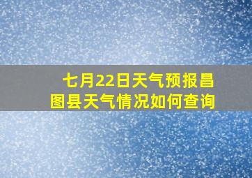 七月22日天气预报昌图县天气情况如何查询