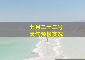 七月二十二号天气预报实况