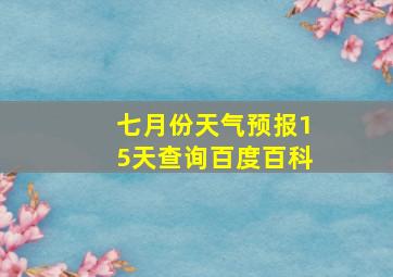 七月份天气预报15天查询百度百科