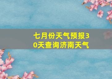 七月份天气预报30天查询济南天气