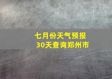 七月份天气预报30天查询郑州市