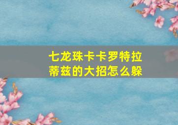 七龙珠卡卡罗特拉蒂兹的大招怎么躲