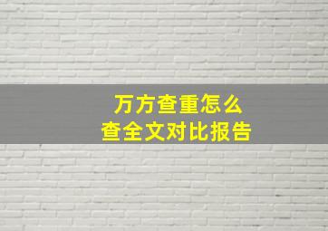 万方查重怎么查全文对比报告