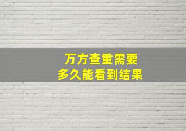 万方查重需要多久能看到结果