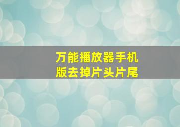 万能播放器手机版去掉片头片尾