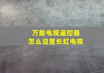 万能电视遥控器怎么设置长虹电视