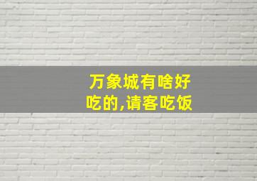 万象城有啥好吃的,请客吃饭