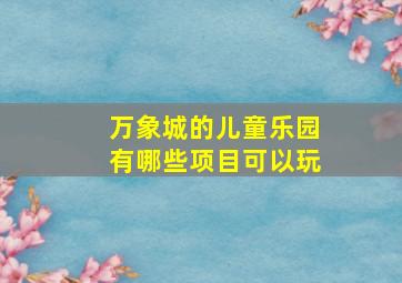 万象城的儿童乐园有哪些项目可以玩