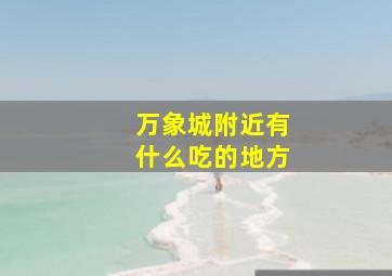 万象城附近有什么吃的地方