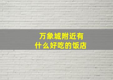 万象城附近有什么好吃的饭店