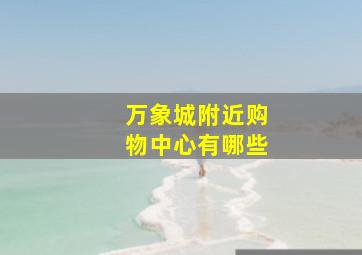 万象城附近购物中心有哪些