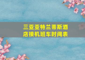 三亚亚特兰蒂斯酒店接机班车时间表